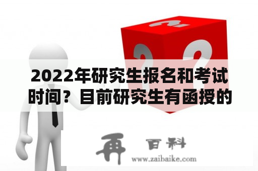 2022年研究生报名和考试时间？目前研究生有函授的吗？