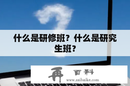 什么是研修班？什么是研究生班？