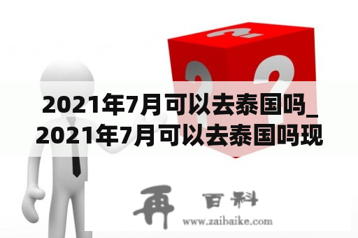 2021年7月可以去泰国吗_2021年7月可以去泰国吗现在