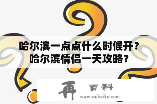 哈尔滨一点点什么时候开？哈尔滨情侣一天攻略？