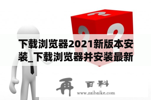 下载浏览器2021新版本安装_下载浏览器并安装最新版