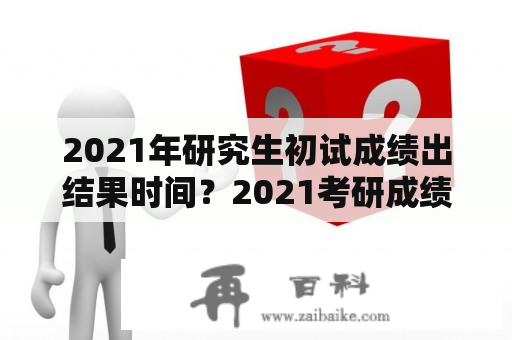 2021年研究生初试成绩出结果时间？2021考研成绩查询入口