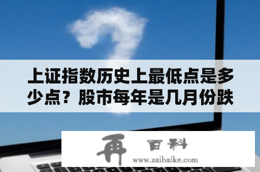 上证指数历史上最低点是多少点？股市每年是几月份跌到最低点啊？