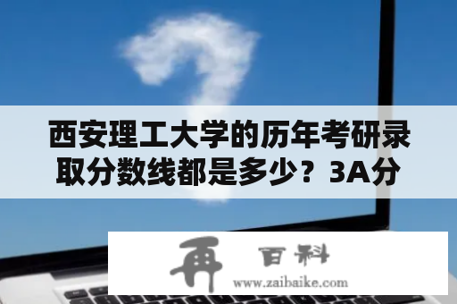 西安理工大学的历年考研录取分数线都是多少？3A分数线是多少？