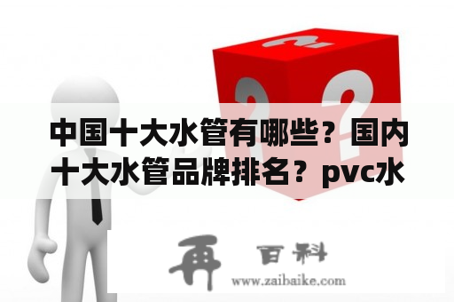 中国十大水管有哪些？国内十大水管品牌排名？pvc水管品牌前十大排名？