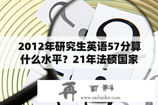 2012年研究生英语57分算什么水平？21年法硕国家线？