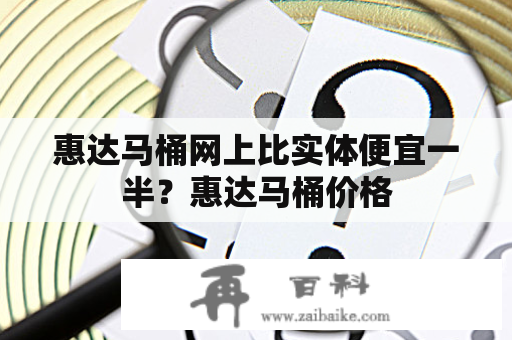 惠达马桶网上比实体便宜一半？惠达马桶价格