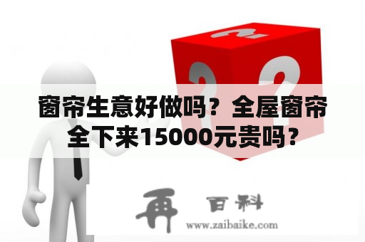 窗帘生意好做吗？全屋窗帘全下来15000元贵吗？