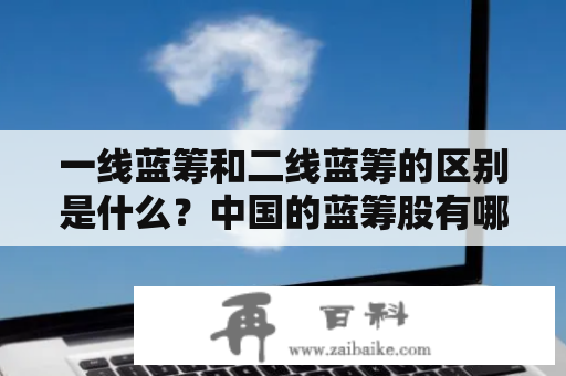 一线蓝筹和二线蓝筹的区别是什么？中国的蓝筹股有哪些？