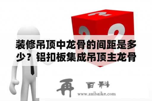 装修吊顶中龙骨的间距是多少？铝扣板集成吊顶主龙骨间距是多少？