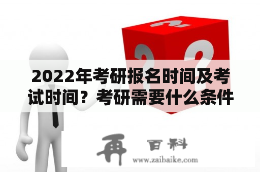 2022年考研报名时间及考试时间？考研需要什么条件？