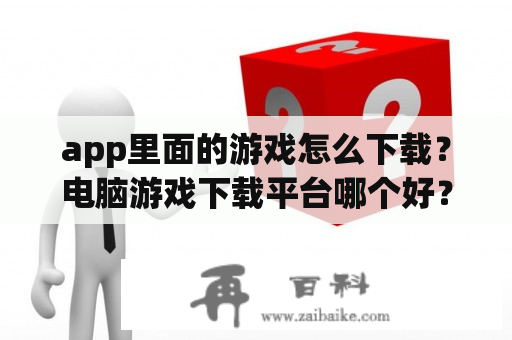 app里面的游戏怎么下载？电脑游戏下载平台哪个好？