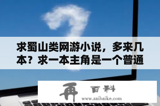 求蜀山类网游小说，多来几本？求一本主角是一个普通的学生，但在接触的一个虚拟网游在逐渐强大的网游小说？