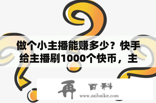 做个小主播能赚多少？快手给主播刷1000个快币，主播能得到多少？