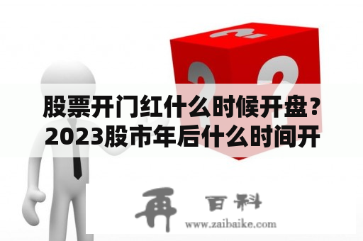 股票开门红什么时候开盘？2023股市年后什么时间开市？