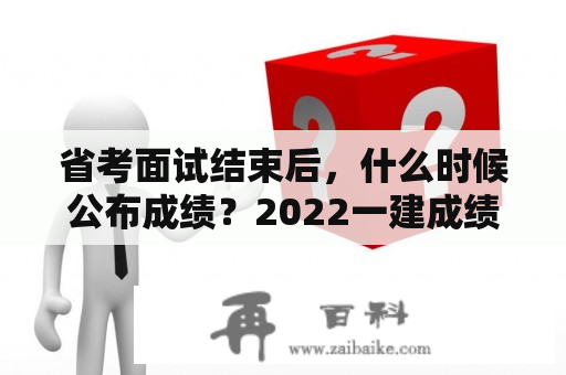 省考面试结束后，什么时候公布成绩？2022一建成绩啥时间出公示？