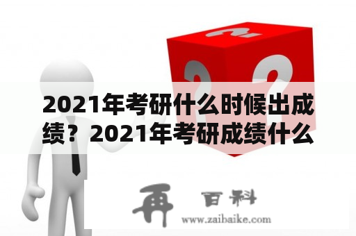 2021年考研什么时候出成绩？2021年考研成绩什么时候出？