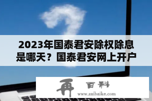 2023年国泰君安除权除息是哪天？国泰君安网上开户时的佣金是多少？