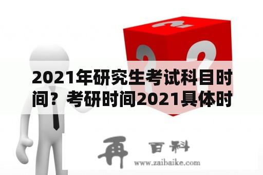 2021年研究生考试科目时间？考研时间2021具体时间和科目？