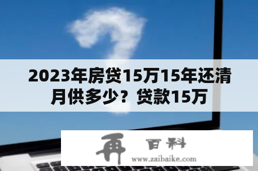 2023年房贷15万15年还清月供多少？贷款15万