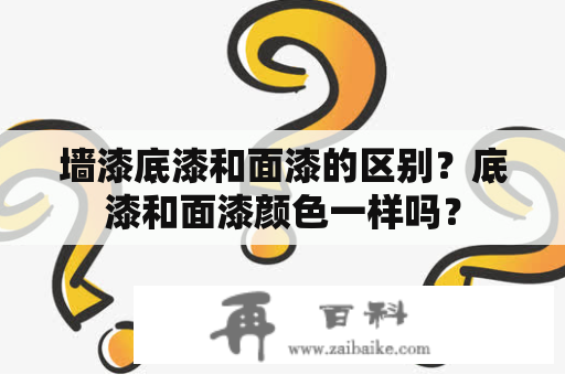 墙漆底漆和面漆的区别？底漆和面漆颜色一样吗？