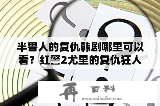 半兽人的复仇韩剧哪里可以看？红警2尤里的复仇狂人的大猩猩怎么打败他？