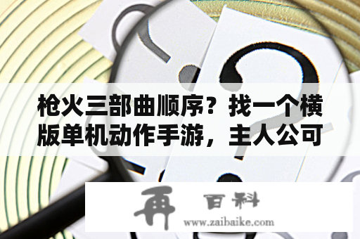 枪火三部曲顺序？找一个横版单机动作手游，主人公可以用刀和枪两种武器，升级加点带装备的。忘记叫什么了？