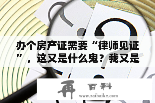 办个房产证需要“律师见证”，这又是什么鬼？我又是个律师