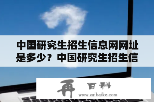 中国研究生招生信息网网址是多少？中国研究生招生信息网怎么查个人成绩？