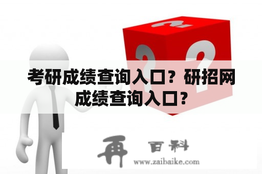 考研成绩查询入口？研招网成绩查询入口？