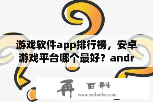 游戏软件app排行榜，安卓游戏平台哪个最好？android网游