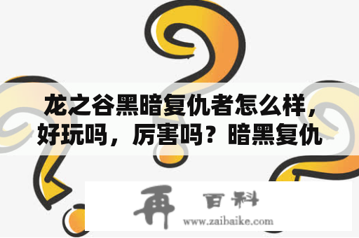 龙之谷黑暗复仇者怎么样，好玩吗，厉害吗？暗黑复仇者3手游哪个职业好？