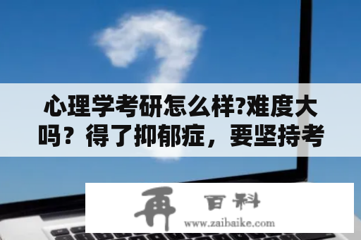 心理学考研怎么样?难度大吗？得了抑郁症，要坚持考研吗？