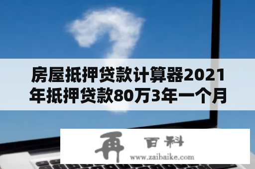 房屋抵押贷款计算器2021年抵押贷款80万3年一个月还多少？