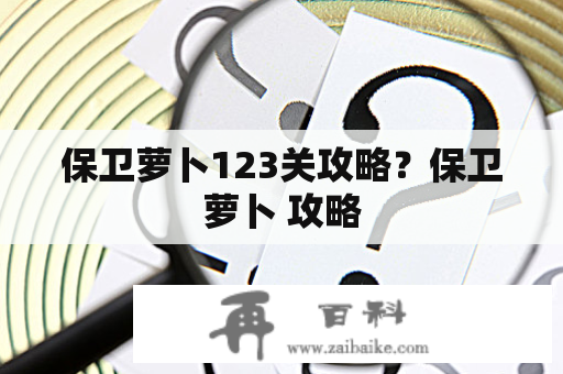 保卫萝卜123关攻略？保卫萝卜 攻略