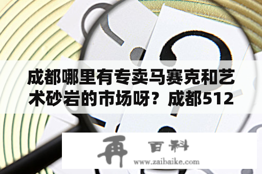 成都哪里有专卖马赛克和艺术砂岩的市场呀？成都512建材市场