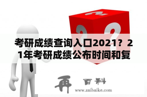 考研成绩查询入口2021？21年考研成绩公布时间和复试时间？