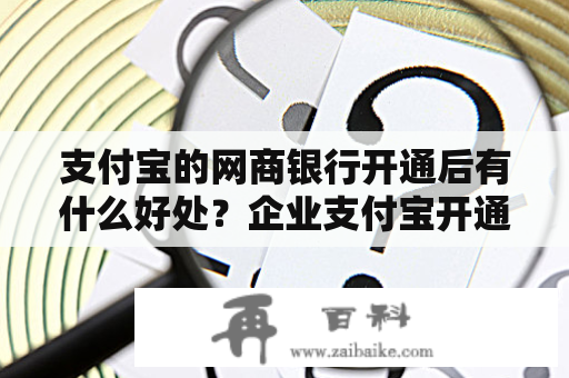 支付宝的网商银行开通后有什么好处？企业支付宝开通网商银行有什么用？