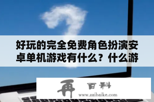 好玩的完全免费角色扮演安卓单机游戏有什么？什么游戏苹果安卓互通？