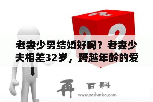 老妻少男结婚好吗？老妻少夫相差32岁，跨越年龄的爱情真的能长久吗？