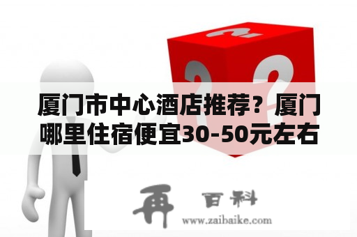 厦门市中心酒店推荐？厦门哪里住宿便宜30-50元左右？