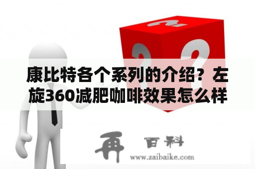 康比特各个系列的介绍？左旋360减肥咖啡效果怎么样