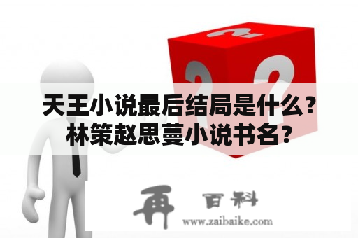 天王小说最后结局是什么？林策赵思蔓小说书名？