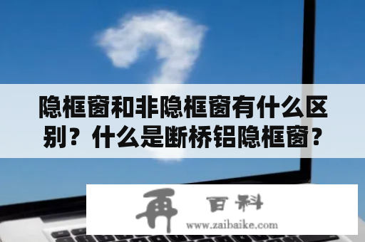 隐框窗和非隐框窗有什么区别？什么是断桥铝隐框窗？