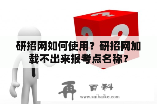 研招网如何使用？研招网加载不出来报考点名称？