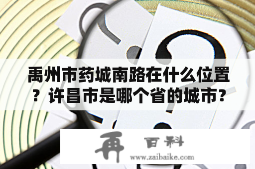 禹州市药城南路在什么位置？许昌市是哪个省的城市？