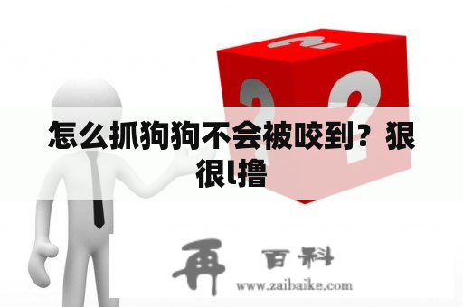 怎么抓狗狗不会被咬到？狠很l撸