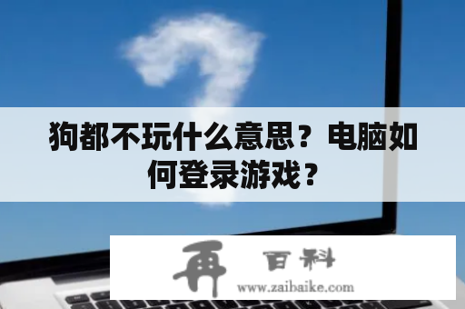 狗都不玩什么意思？电脑如何登录游戏？