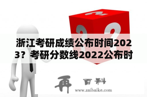 浙江考研成绩公布时间2023？考研分数线2022公布时间几点？