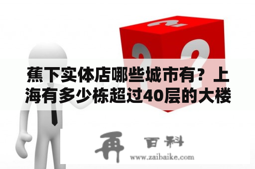 蕉下实体店哪些城市有？上海有多少栋超过40层的大楼，最好能说下名称？